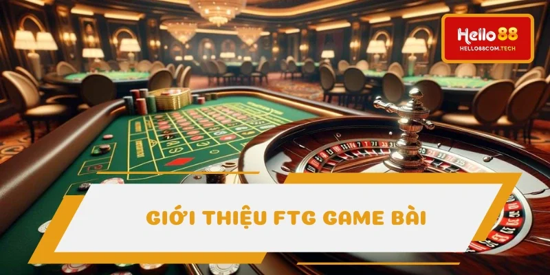 FTG game bài - Sảnh chơi nâng tầm dịch vụ giải trí