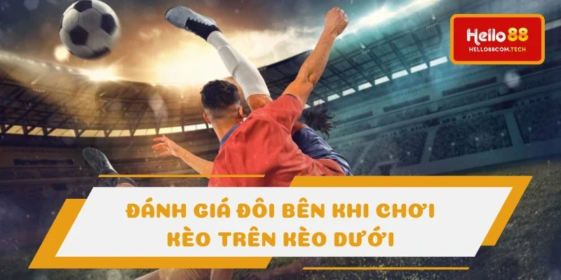 Luôn cần đánh giá đúng 2 đội khi cược kèo trên kèo dưới
